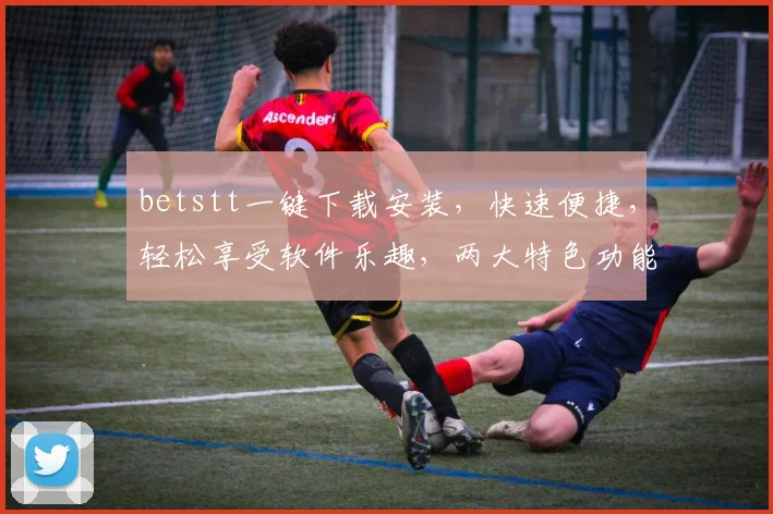 betstt一键下载安装，快速便捷，轻松享受软件乐趣，两大特色功能助力高效体验