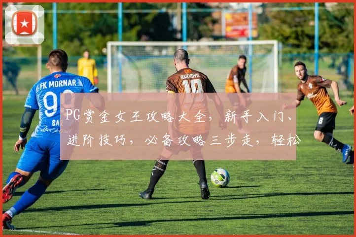 PG赏金女王攻略大全，新手入门、进阶技巧，必备攻略三步走，轻松升级