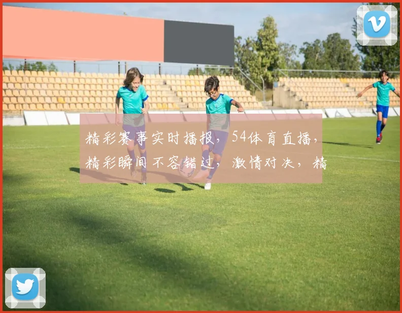 精彩赛事实时播报，54体育直播，精彩瞬间不容错过，激情对决，精彩纷呈，精彩赛事，敬请期待，