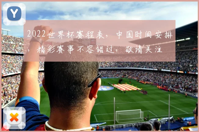 2022世界杯赛程表，中国时间安排，精彩赛事不容错过，敬请关注