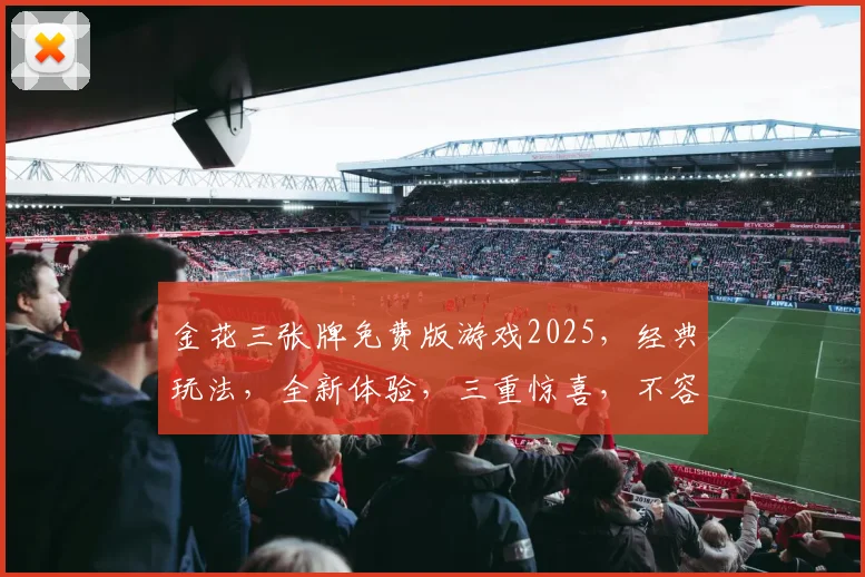 金花三张牌免费版游戏2025，经典玩法，全新体验，三重惊喜，不容错过