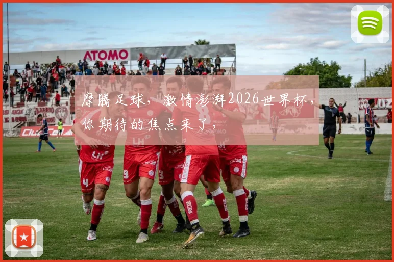 摩腾足球，激情澎湃2026世界杯，你期待的焦点来了，