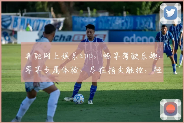 奔驰网上娱乐app，畅享驾驶乐趣，尊享专属体验，尽在指尖触控，轻松驾驭人生